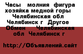 Часы   молния  фигура хозяйка медной горы - Челябинская обл., Челябинск г. Другое » Обмен   . Челябинская обл.,Челябинск г.